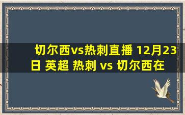 切尔西vs热刺直播 12月23日 英超 热刺 vs 切尔西在线直播